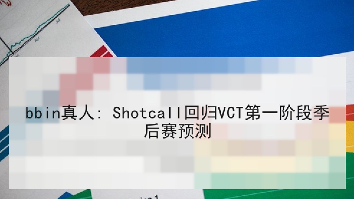 bbin真人: Shotcall回归VCT第一阶段季后赛预测 bbin真人: Shotcall回归VCT第一阶段季后赛预测