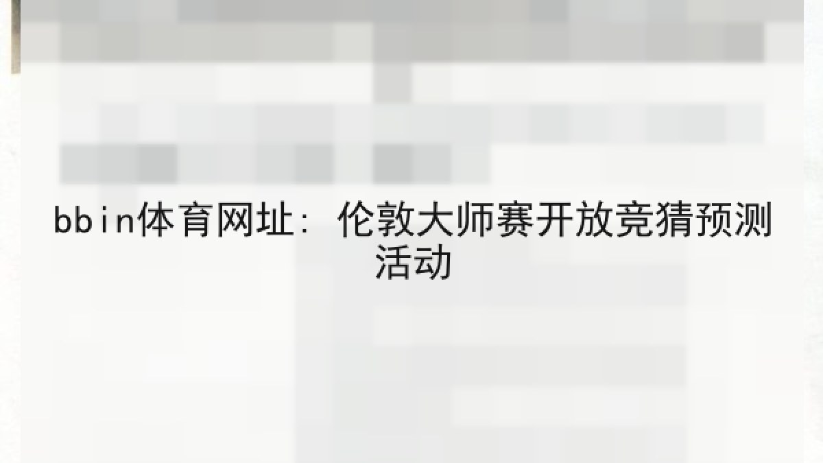 bbin体育网址: 伦敦大师赛开放竞猜预测活动 bbin体育网址: 伦敦大师赛开放竞猜预测活动